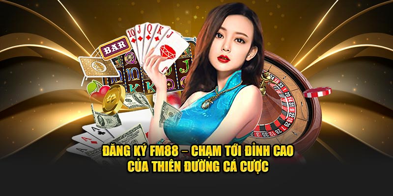 Đăng ký FM88 – Chạm Tới Đỉnh Cao Của Thiên Đường Cá Cược