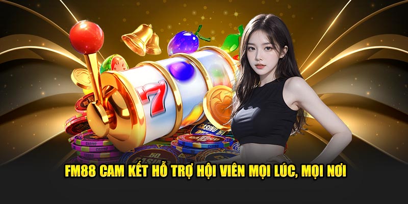 FM88 cam kết hỗ trợ hội viên mọi lúc, mọi nơi