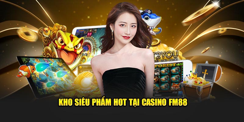 Kho siêu phẩm hot tại Casino FM88