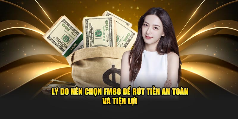 Lý do nên chọn FM88 để rút tiền an toàn và tiện lợi