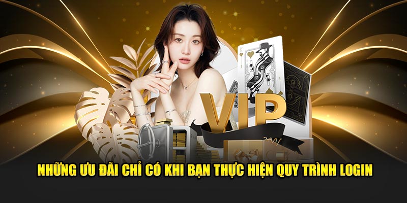 Những ưu đãi chỉ có khi bạn thực hiện quy trình login