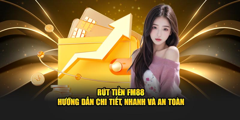 Rút Tiền FM88 - Hướng Dẫn Chi Tiết, Nhanh Và An Toàn